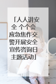 人人讲安全 个个会应急焦作交警开展安全宣传咨询日主题活动