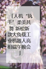 人机“执手”柔美共舞 新松新款大负载工业机器人亮相端午晚会