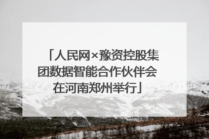 人民网×豫资控股集团数据智能合作伙伴会在河南郑州举行