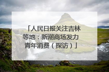 人民日报关注吉林等地：新潮商场发力青年消费（探访）