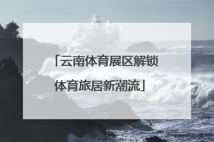 云南体育展区解锁体育旅居新潮流