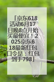 京东618活动6月17日晚8点开始买最便宜！2025京东618最新红包口令是：红包到手798
