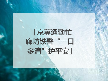 京冀通勤忙 廊坊铁警“一日多清”护平安