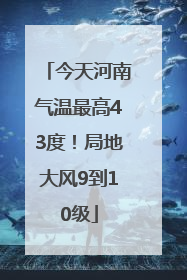 今天河南气温最高43度！局地大风9到10级