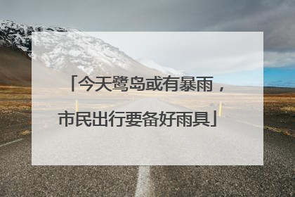 今天鹭岛或有暴雨，市民出行要备好雨具