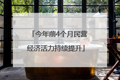 今年前4个月民营经济活力持续提升