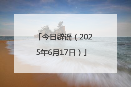 今日辟谣（2025年6月17日）