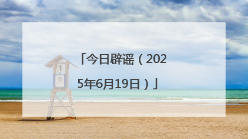今日辟谣（2025年6月19日）