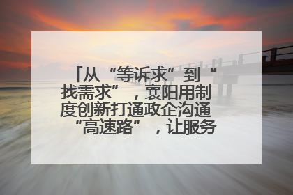 从“等诉求”到“找需求”，襄阳用制度创新打通政企沟通“高速路”，让服务“一键直达”
