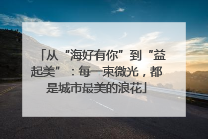 从“海好有你”到“益起美”：每一束微光，都是城市最美的浪花