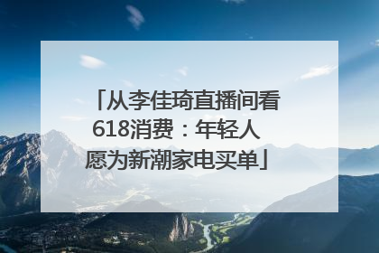 从李佳琦直播间看618消费：年轻人愿为新潮家电买单