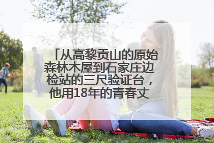 从高黎贡山的原始森林木屋到石家庄边检站的三尺验证台，他用18年的青春丈量祖国的边境线