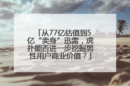 从77亿估值到5亿“卖身”迅雷，虎扑能否进一步挖掘男性用户商业价值？