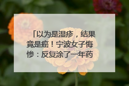 以为是湿疹，结果竟是癌！宁波女子悔惨：反复涂了一年药膏都没好！很多患者首诊都去了皮肤科