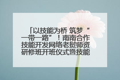 以技能为桥 筑梦“一带一路”！南南合作技能开发网络老挝师资研修班开班仪式暨技能梦工坊签约仪式举行