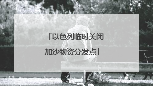 以色列临时关闭加沙物资分发点