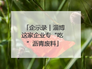 企示录｜淄博这家企业专“吃”沥青废料