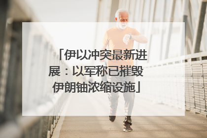 伊以冲突最新进展：以军称已摧毁伊朗铀浓缩设施