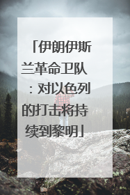 伊朗伊斯兰革命卫队：对以色列的打击将持续到黎明