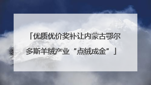 优质优价奖补让内蒙古鄂尔多斯羊绒产业“点绒成金”