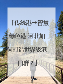 传统港→智慧绿色港 河北如何打造世界级港口群？