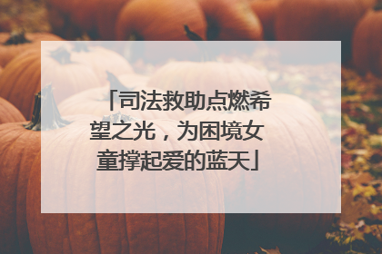 司法救助点燃希望之光，为困境女童撑起爱的蓝天