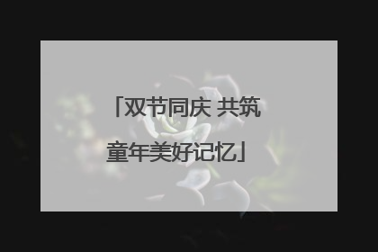 双节同庆 共筑童年美好记忆
