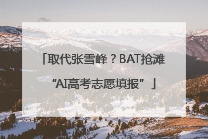 取代张雪峰？BAT抢滩“AI高考志愿填报”