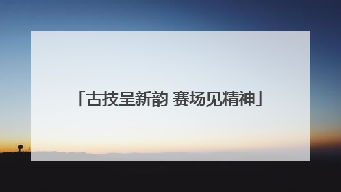 古技呈新韵 赛场见精神