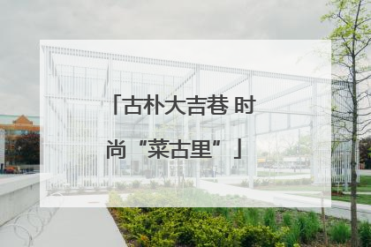 古朴大吉巷 时尚“菜古里”
