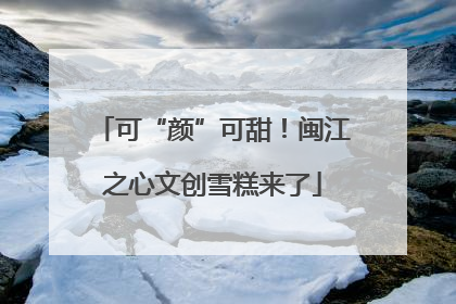 可“颜”可甜！闽江之心文创雪糕来了