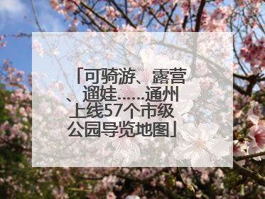 可骑游、露营、遛娃……通州上线57个市级公园导览地图
