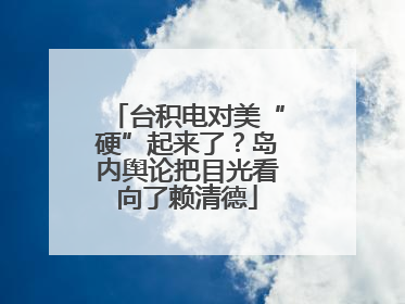 台积电对美“硬”起来了？岛内舆论把目光看向了赖清德