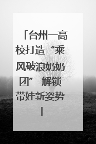 台州一高校打造“乘风破浪奶奶团” 解锁带娃新姿势