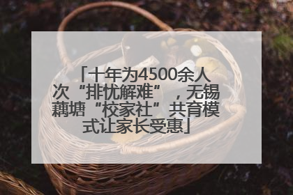 十年为4500余人次“排忧解难”，无锡藕塘“校家社”共育模式让家长受惠