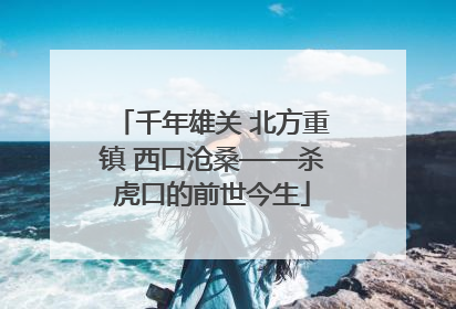 千年雄关 北方重镇 西口沧桑——杀虎口的前世今生