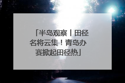 半岛观察丨田径名将云集！青岛办赛掀起田径热