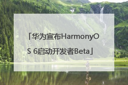 华为宣布HarmonyOS 6启动开发者Beta