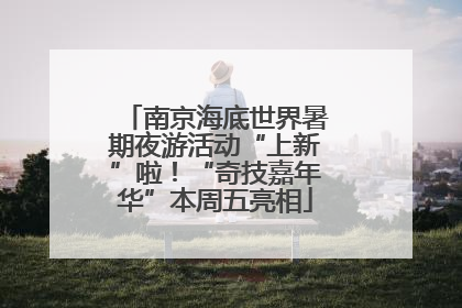 南京海底世界暑期夜游活动“上新”啦！“奇技嘉年华”本周五亮相