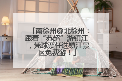 南徐州@北徐州：跟着“苏超”游镇江，凭球票任选镇江景区免费游！
