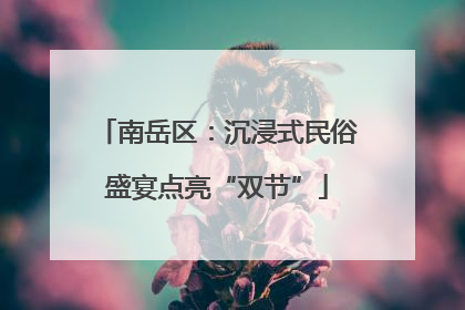 南岳区：沉浸式民俗盛宴点亮“双节”