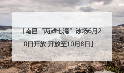南昌“两滩七湾”泳场6月20日开放 开放至10月8日