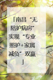 南昌“无陪护病房”实现“专业照护+家属减负”双赢