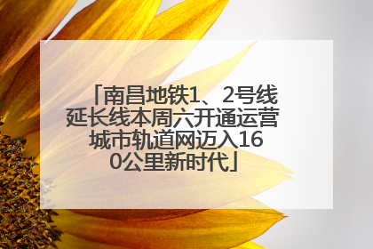 南昌地铁1、2号线延长线本周六开通运营 城市轨道网迈入160公里新时代