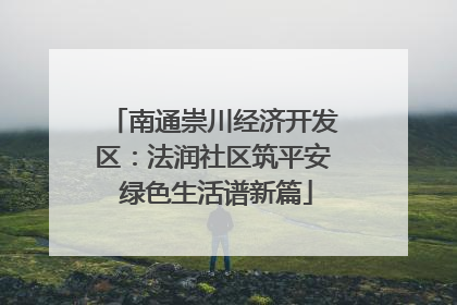南通崇川经济开发区：法润社区筑平安 绿色生活谱新篇