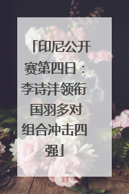 印尼公开赛第四日：李诗沣领衔 国羽多对组合冲击四强