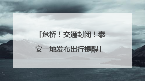 危桥！交通封闭！泰安一地发布出行提醒