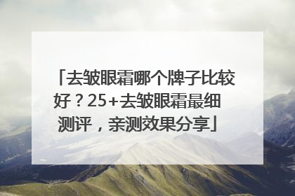 去皱眼霜哪个牌子比较好？25+去皱眼霜最细测评，亲测效果分享