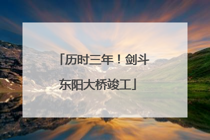 历时三年！剑斗东阳大桥竣工