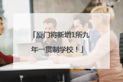 厦门将新增1所九年一贯制学校！